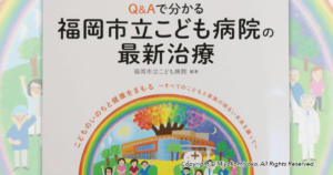 Q&Aで分かる 福岡市立こども病院の最新治療